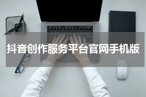 抖音创作服务平台官网手机版