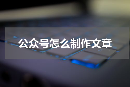 公众号怎么制作文章