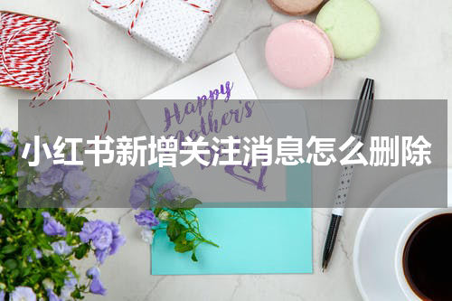 小红书新增关注消息怎么删除