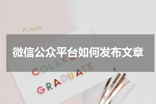 微信公众平台如何发布文章