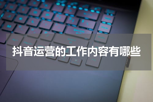 抖音运营的工作内容有哪些