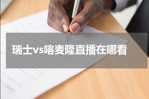 瑞士vs喀麦隆直播在哪看