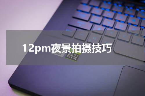 12pm夜景拍摄技巧