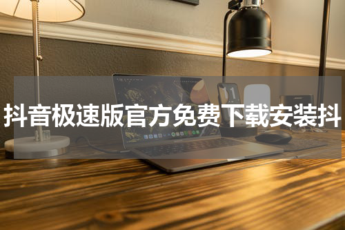 抖音极速版官方免费下载安装抖