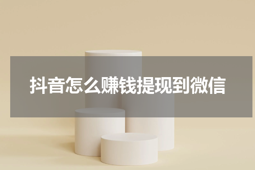抖音怎么赚钱提现到微信