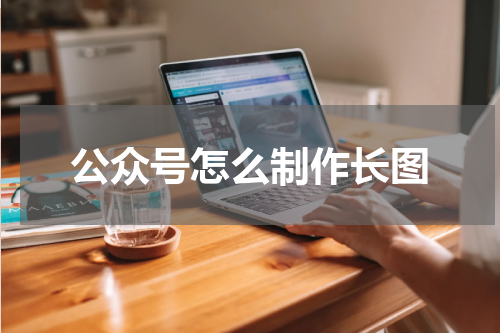 公众号怎么制作长图