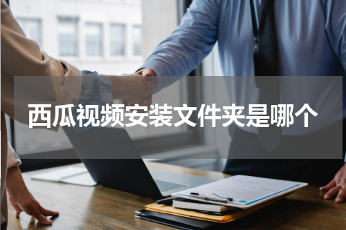 西瓜视频安装文件夹是哪个