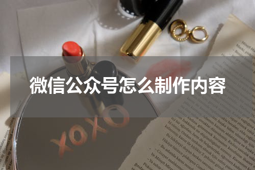 微信公众号怎么制作内容