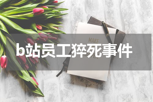 b站员工猝死事件