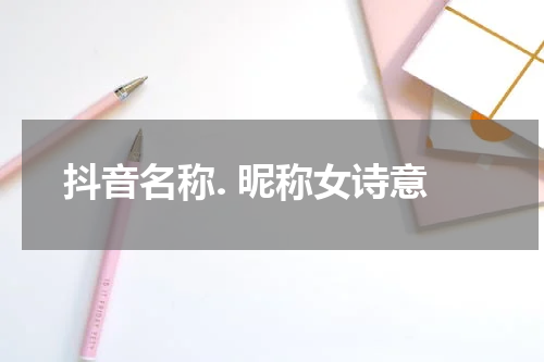 抖音名称. 昵称女诗意
