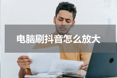 电脑刷抖音怎么放大