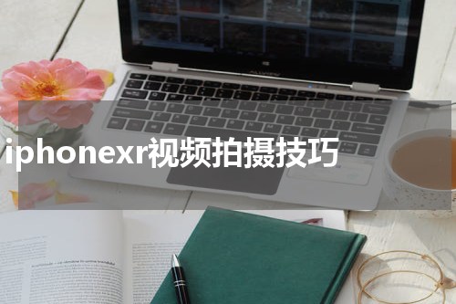 iphonexr视频拍摄技巧