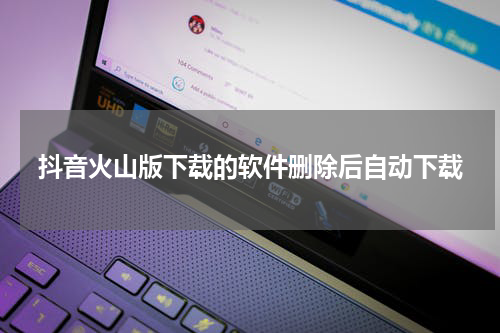 抖音火山版下载的软件删除后自动下载