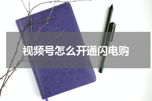 视频号怎么开通闪电购