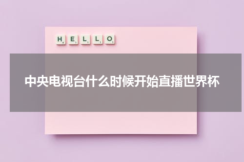 中央电视台什么时候开始直播世界杯