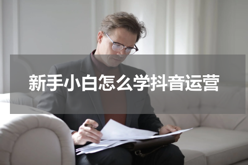 新手小白怎么学抖音运营
