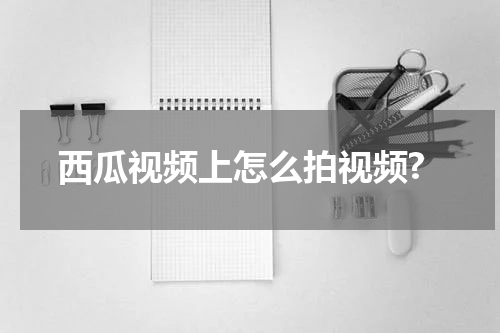 西瓜视频上怎么拍视频?