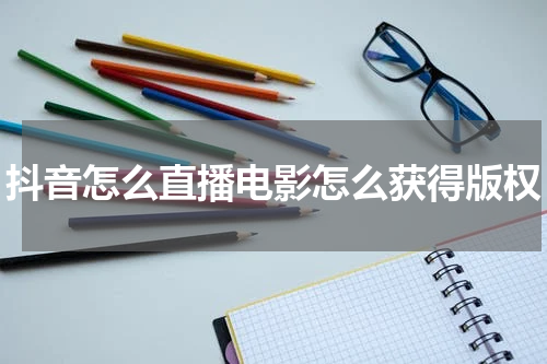 抖音怎么直播电影怎么获得版权
