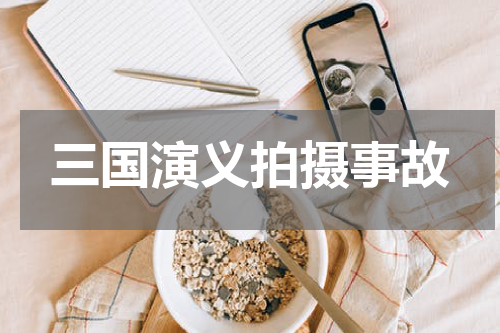 三国演义拍摄事故