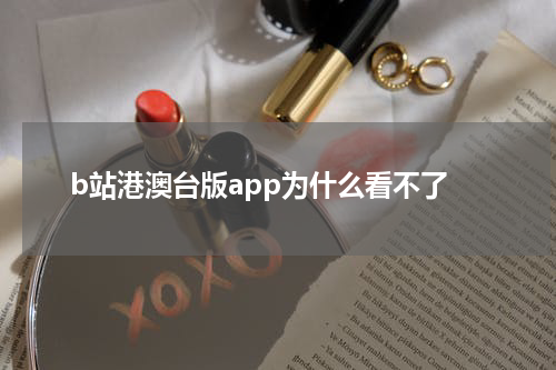 b站港澳台版app为什么看不了