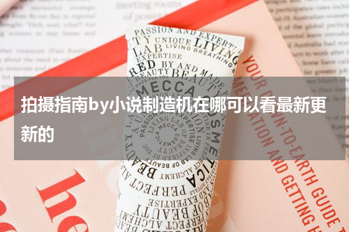 拍摄指南by小说制造机在哪可以看最新更新的