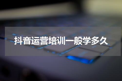 抖音运营培训一般学多久