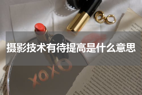 摄影技术有待提高是什么意思