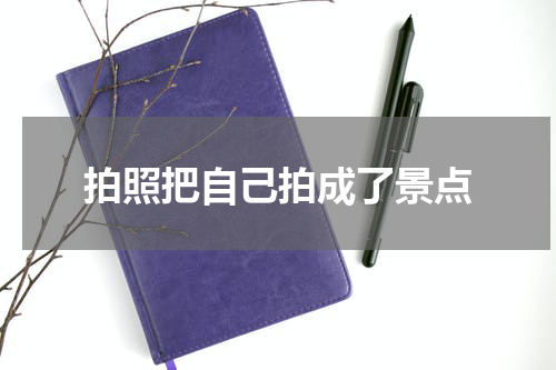 拍照把自己拍成了景点