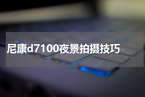 尼康d7100夜景拍摄技巧