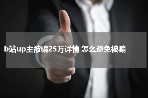 b站up主被骗25万详情 怎么避免被骗