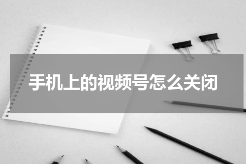 手机上的视频号怎么关闭