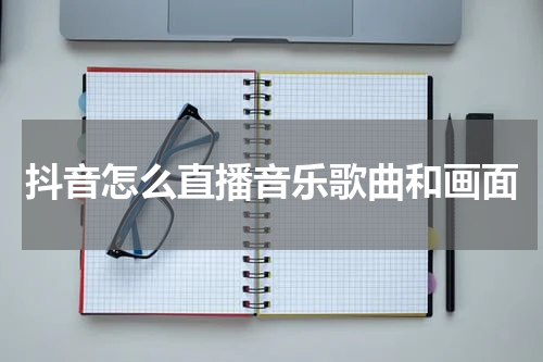 抖音怎么直播音乐歌曲和画面