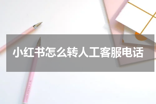 小红书怎么转人工客服电话