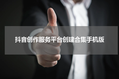 抖音创作服务平台创建合集手机版