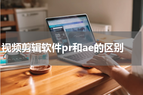 视频剪辑软件pr和ae的区别