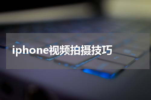 iphone视频拍摄技巧
