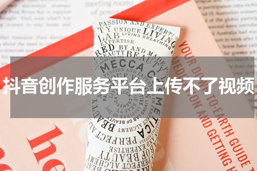 抖音创作服务平台上传不了视频