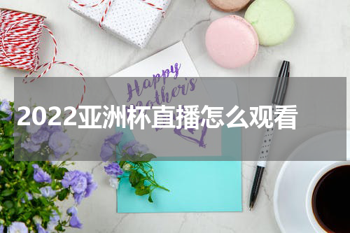 2022亚洲杯直播怎么观看