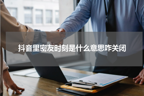 抖音里密友时刻是什么意思咋关闭