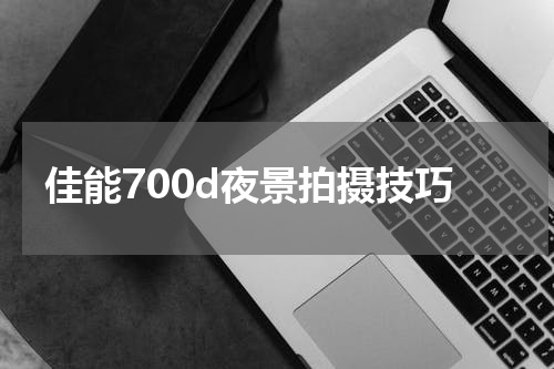佳能700d夜景拍摄技巧