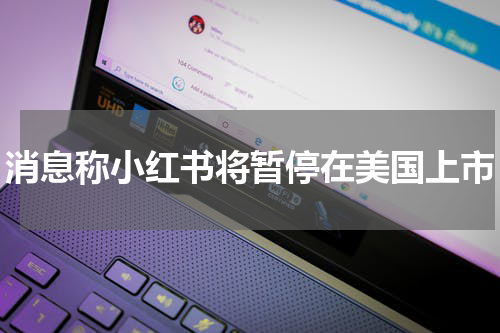 消息称小红书将暂停在美国上市