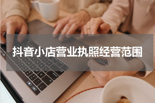 抖音小店营业执照经营范围