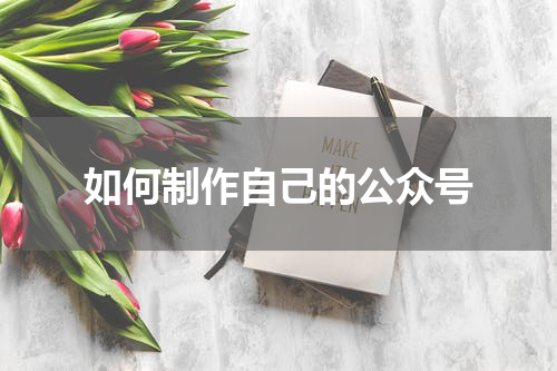 如何制作自己的公众号