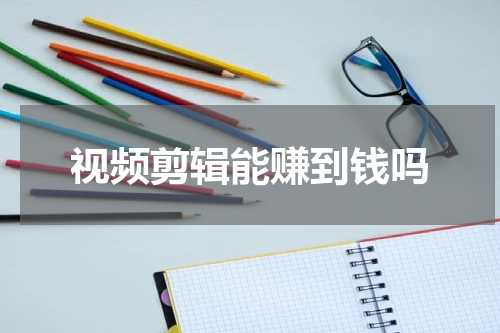 视频剪辑能赚到钱吗