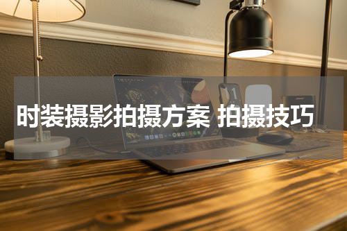时装摄影拍摄方案 拍摄技巧