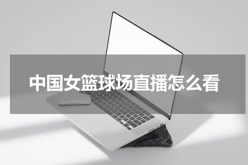 中国女篮球场直播怎么看