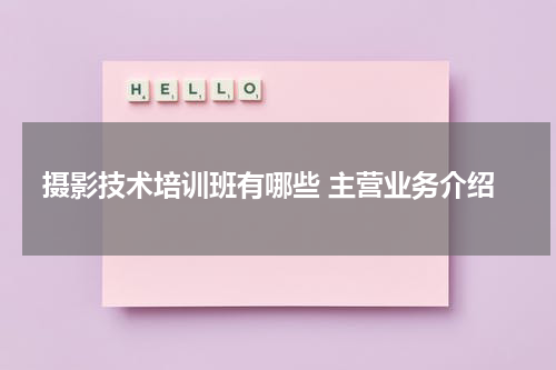 摄影技术培训班有哪些 主营业务介绍
