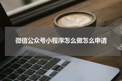 微信公众号小程序怎么做怎么申请