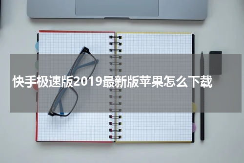 快手极速版2019最新版苹果怎么下载