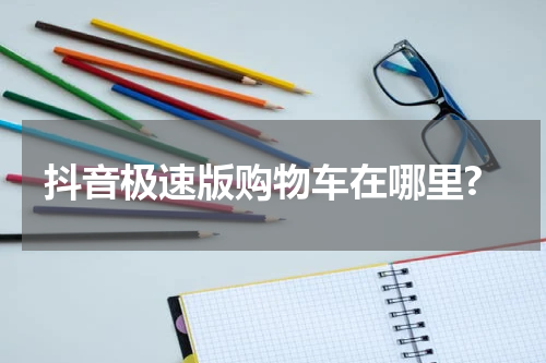 抖音极速版购物车在哪里?